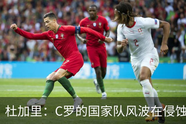 杜加里：C罗的国家队风波在侵蚀他的职业形象